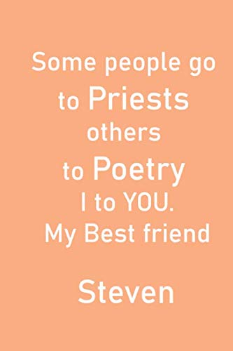 Some people go to Priests others to Poetry I to YOU.My Best friend Steven: Great Gift Idea For National Friendship Day with with the name Steven on the cover (100 Pages, Lined Blank 6x9)