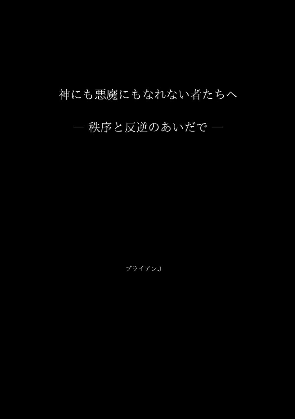 神にも悪魔にもなれない者たちへ: ― 秩序と反逆のあいだで ―