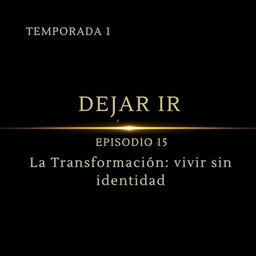 Dejar Ir &ndash; Episodio 15 | La Transformaci&oacute;n: vivir sin identidad copertina