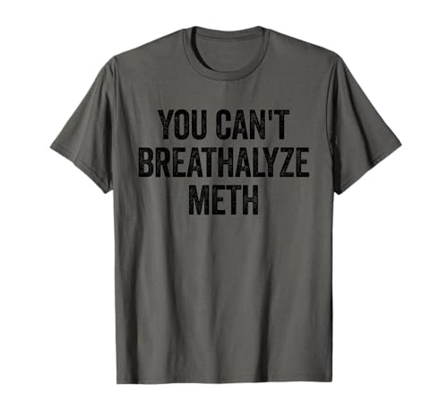 You Cant Breathalyze Meth Funny Raunchy T-Shirt