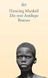 Die rote Antilope: Roman - Henning Mankell Übersetzer: Verena Reichel 