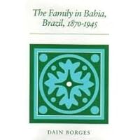 The Family in Bahia, Brazil, 1870-1945 0804719217 Book Cover