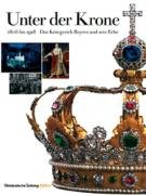 Unter der Krone. Das Königreich Bayern und sein Erbe. 3866153317 Book Cover