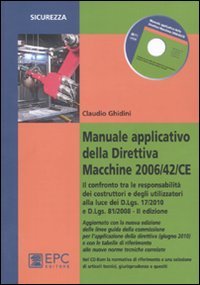 Manuale applicativo della direttiva macchine 2006/42/CE. Il confronto tra le responsabilità dei costruttori e degli utilizzatori alla luce dei D.Lgs. 17/2010 e D.Lgs. 81/2008 Manuale applicativo della direttiva macchine 2006/42/CE. Il confronto tra le responsabilità dei costruttori e degli utilizzatori alla luce dei D.Lgs. 17/2010 e D.Lgs. 81/2008