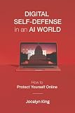 Digital Self-Defense in an AI World: How to Protect Yourself Online