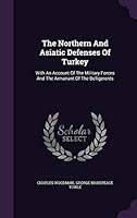 The Northern And Asiatic Defenses Of Turkey: With An Account Of The Military Forces And The Armanant Of The Belligerents 1354744349 Book Cover