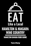Eat Like a Local- Hamilton & Niagara Wine Country: Hamilton Ontario Canada Food Guide (Eat Like a Local- Canada)