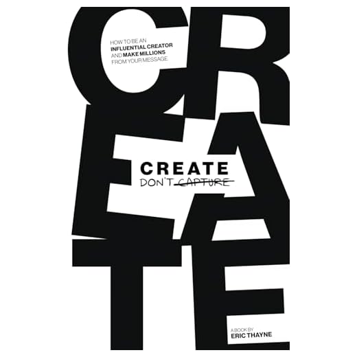 Create Don't Capture: How to Be an Influential Creator and Make Millions from Your Message