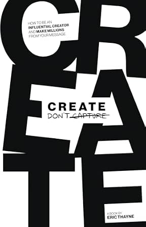 Create Don't Capture: How to Be an Influential Creator and Make ...