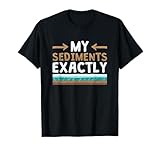 My Sediments Exactly - Funny Geologist Geology T-Shirt