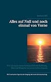 Alles auf Null und noch einmal von Vorne: Wie ich nach einem Schlaganfall mit Hoffnung, Mut und Hingabe ein neues Leben begann - Stefanie Will 