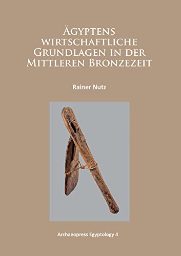 Ägyptens wirtschaftliche Grundlagen in der mittleren Bronzezeit (Archaeopress Egyptology)