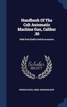 Hardcover Handbook Of The Colt Automatic Machine Gun, Caliber .30: With Pack Outfits And Accessories Book