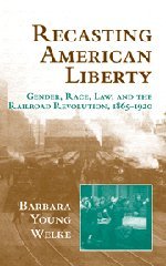 Recasting American Liberty: Gender, Race, Law, and the Railroad Revolution, 1865–1920 (Cambridge Historical Studies in American Law and Society)