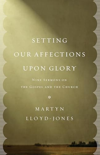 Setting Our Affections upon Glory: Nine Sermons on the Gospel and the Church