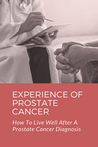 Experience Of Prostate Cancer: How To Live Well After A Prostate Cancer Diagnosis: Prostate Cancer S