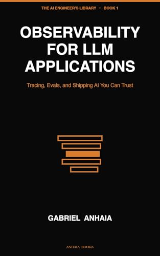 Observability for LLM Applications: Tracing, Evals, and Shipping AI You Can Trust (The AI Engineer’s Library Book 1)
