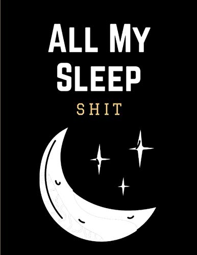 All My Sleep Shit: Sleep Journal Tracker to Record, Track & Manage Sleep & Insomnia | Sleep Diary Log Book Notebook to Help & Aid the Relief of Sleep Problems