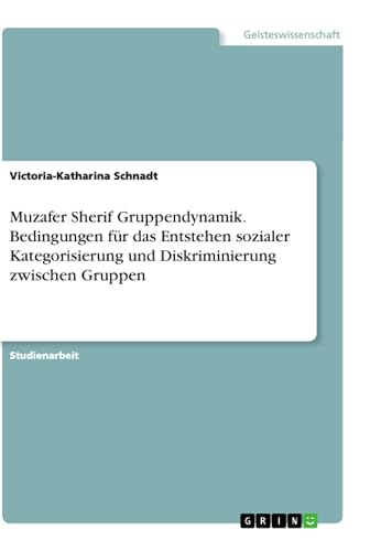 Muzafer Sherif Gruppendynamik. Bedingungen für das Entstehen sozialer Kategorisierung und Diskriminierung zwischen Gruppen