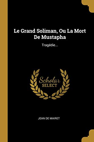 Le Grand Soliman, Ou La Mort De Mustapha: Tragédie... (French Edition)