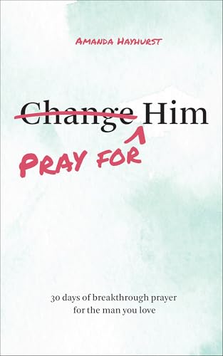 Pray for Him: 30 Days of Breakthrough Prayer for the Man You Love