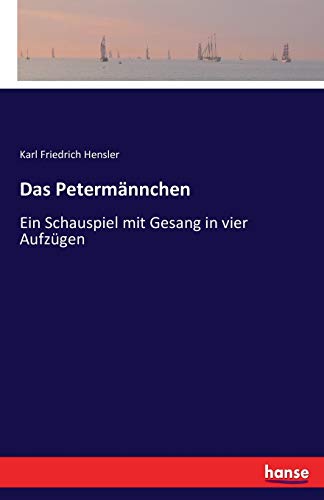 Das Petermännchen: Ein Schauspiel mit Gesang in vier Aufzügen