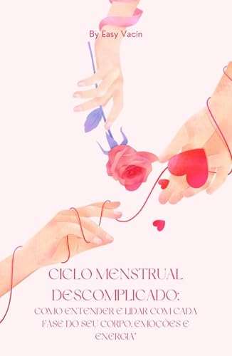 Ciclo Menstrual Descomplicado: Como entender e lidar com cada fase do seu corpo, emoções e energia