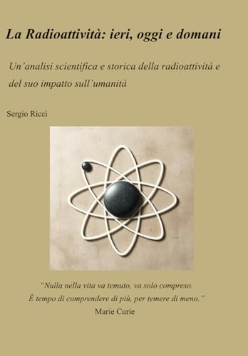 La Radioattivita: ieri, oggi e domani Un�fanalisi scientifica e storica della radioattivita e del suo impatto sull�fumanita