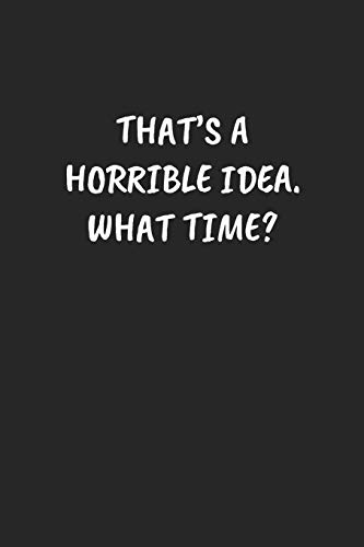 THAT’S A HORRIBLE IDEA. WHAT TIME?: Funny Sarcastic Coworker Journal - Blank Lined Gift Notebook
