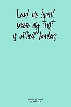 Lead Me Spirit Where My Trust Is Without Borders Mission Trip Journal : 6 X 9 100 Lined Pages for Journaling Your Mission Trip Experiences