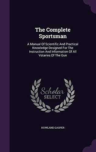 The Complete Sportsman: A Manual Of Scientific And Practical Knowledge Designed For The Instruction And Information Of All Votaries Of The Gun