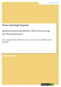 Kulturwissenschaftliche Motivforschung bei Konsumenten: Der tatsächliche Mehrwert der „Sony Ericsson Walkman® Handys“ (German Edition)