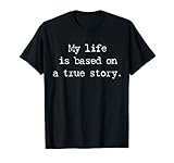 My Life Is Based On A True Story Shirt