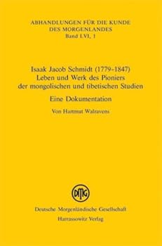 Isaak Jacob Schmidt (1779-1847) - Leben Und Werk Des Pioniers Der Mongolischen Und Tibetischen Studien: Eine Dokumentation