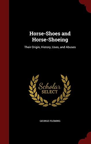 Horse-Shoes and Horse-Shoeing: Their Origin, History, Uses, and Abuses Hardcover – 11 August 2015