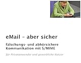 eMail - aber sicher: Fälschungs- und abhörsichere Mail-Kommunikation mit S/MIME für private und gewerbliche Nutzer