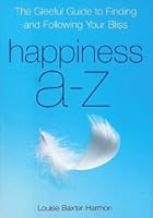 Happiness A-Z: The Gleeful Guide to Finding and Following Your Bliss 1606713280 Book Cover