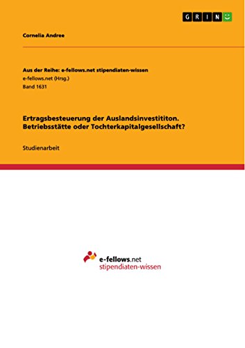 Ertragsbesteuerung der Auslandsinvestititon. Betriebsstätte oder Tochterkapitalgesellschaft? (German Edition)
