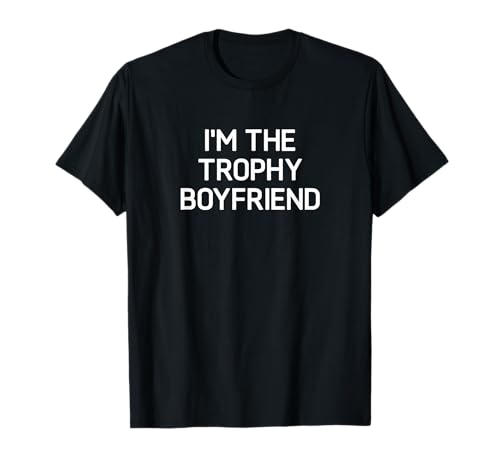 I'm The Trophy Boyfriend, Funny, Jokes, Sarcastic T-Shirt