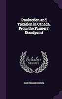 Production and Taxation in Canada, From the Farmers' Standpoint 1341910377 Book Cover