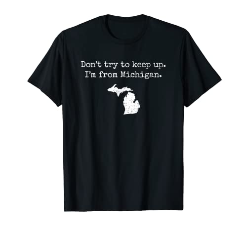 Don't try to keep up. I'm from Michigan. funny MI t-shirt