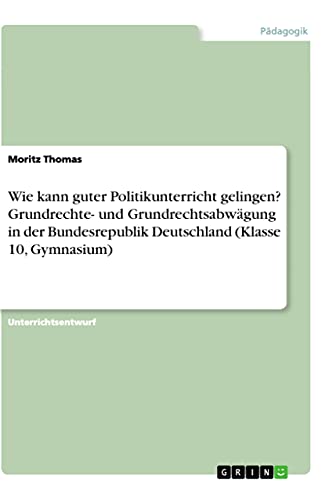 Preisvergleich Produktbild Wie kann guter Politikunterricht gelingen Grundrechte- und Grundrechtsabwägung in der Bundesrepublik Deutschland (Klasse 10, Gymnasium)