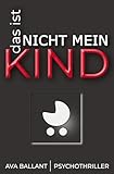 Das ist nicht mein Kind: Psychothriller über ein neugeborenes Kind, eine fatale Schuld – und eine Frau auf der Suche nach der Wahrheit