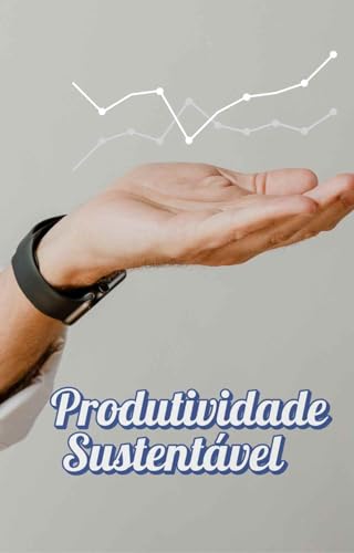 produtividade sustentável: produza muito mais e melhor