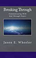Breaking Through: Communicating with God Through Prayer 1456539558 Book Cover