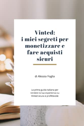 Vinted: i miei segreti per monetizzare e fare acquisti sicuri: La prima guida italiana per rendere la tua esperienza su Vinted sicura e profittevole