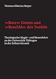 "Rute" Gottes und "Beschiß" des Teufels: Theologische Magie- und Hexenlehre an der Universität Tübingen in der frühen Neuzeit - Thomas Hilarius Meyer 