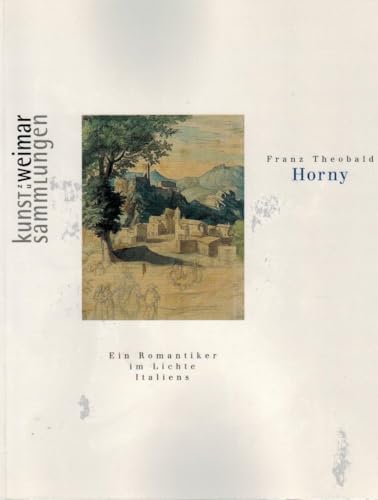 Franz Horny. Ein Romantiker im Lichte Italiens: Im Blickfeld der Goethezeit, Bd.2, Franz Theobald Horny: Ein Romantiker im Lichte Italiens. Zu d. ... u. Hamburger Kunsthalle 11.12.98-14.2.99