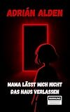 Mama lässt mich nicht das Haus verlassen: Eine Horrorgeschichte (Horrorgeschichten von Adrian Alden)