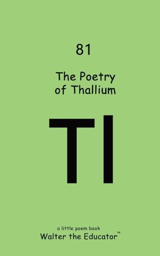 The Poetry of Thallium (Chemical Element Poetry Book)